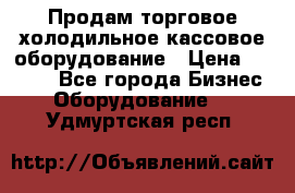 Продам торговое,холодильное,кассовое оборудование › Цена ­ 1 000 - Все города Бизнес » Оборудование   . Удмуртская респ.